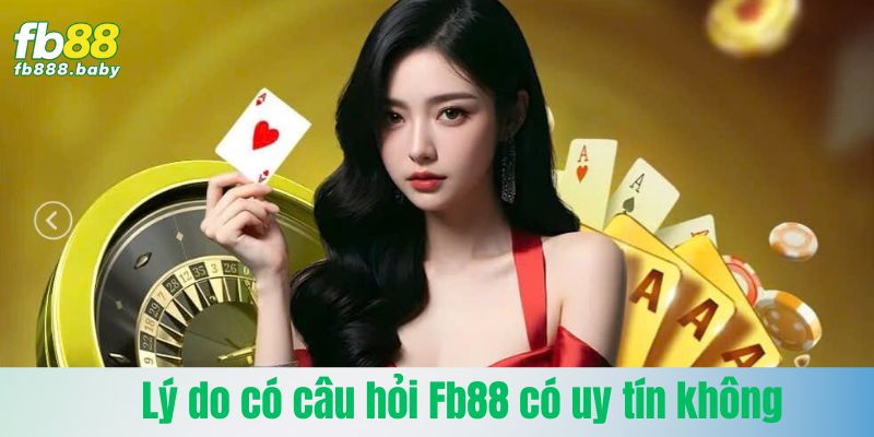 Lý do có câu hỏi Fb88 có uy tín không