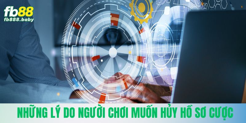 Những lý do người chơi muốn hủy hồ sơ cược